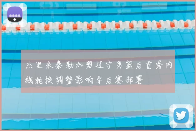 杰里米泰勒加盟辽宁男篮后首秀内线轮换调整影响季后赛部署