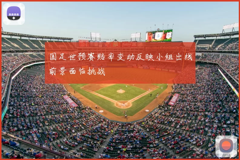 国足世预赛赔率变动反映小组出线前景面临挑战