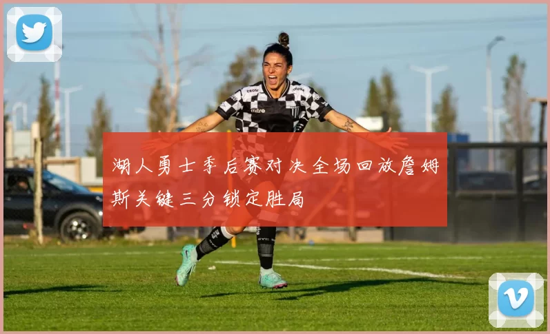 湖人勇士季后赛对决全场回放詹姆斯关键三分锁定胜局