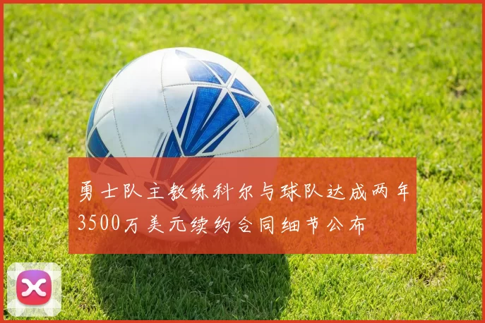 勇士队主教练科尔与球队达成两年3500万美元续约合同细节公布