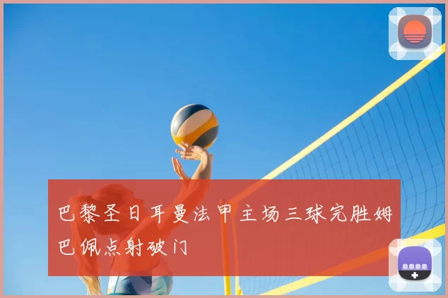 巴黎圣日耳曼法甲主场三球完胜姆巴佩点射破门