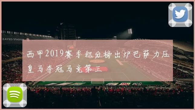 西甲2019赛季积分榜出炉巴萨力压皇马夺冠马竞第三