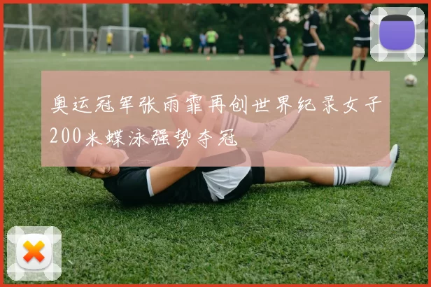 奥运冠军张雨霏再创世界纪录女子200米蝶泳强势夺冠