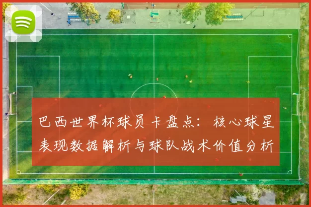 巴西世界杯球员卡盘点：核心球星表现数据解析与球队战术价值分析