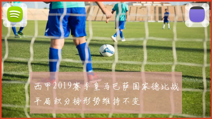 西甲2019赛季皇马巴萨国家德比战平局积分榜形势维持不变