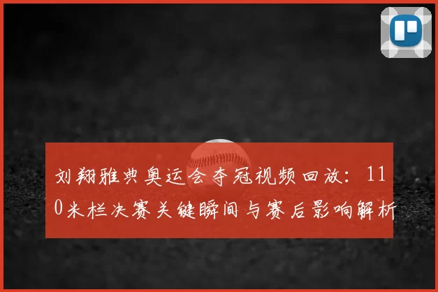 刘翔雅典奥运会夺冠视频回放：110米栏决赛关键瞬间与赛后影响解析